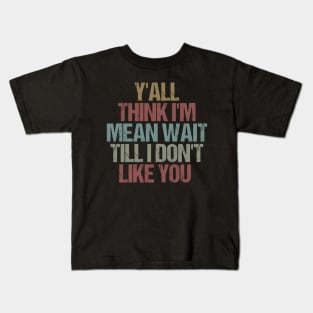 Y'all Think I'm Mean Wait Till I Don't Like You / Funny Sarcastic Gift Idea Colored Vintage / Gift for Christmas Kids T-Shirt